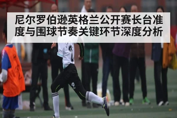 尼尔罗伯逊英格兰公开赛长台准度与围球节奏关键环节深度分析